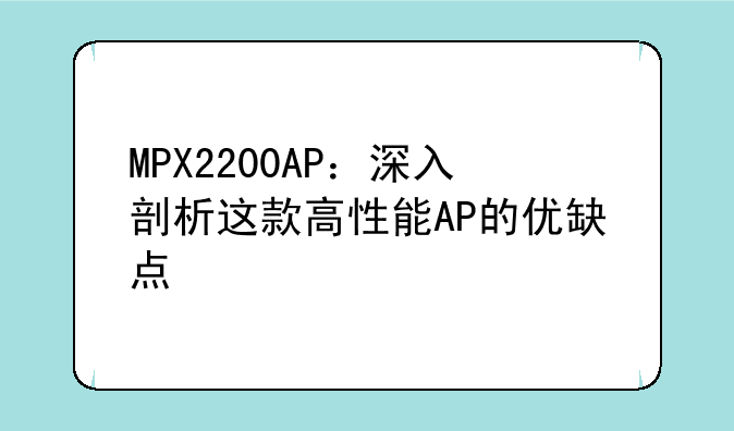 MPX2200AP：深入剖析这款高性能AP的优缺点