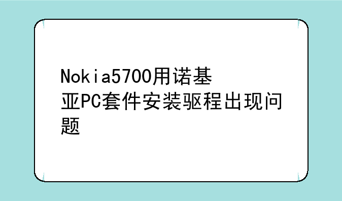 Nokia5700用诺基亚PC套件安装驱程出现问题