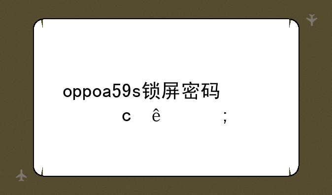 oppoa59s锁屏密码忘了怎样才能快速解开？