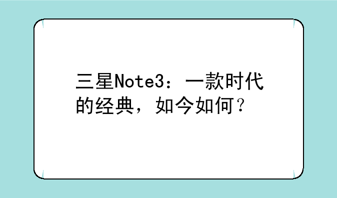 三星Note3：一款时代的经典，如今如何？