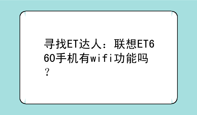 寻找ET达人：联想ET660手机有wifi功能吗？