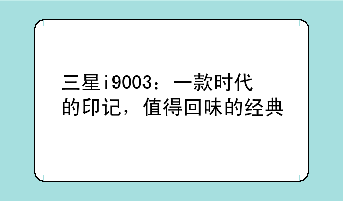 三星i9003：一款时代的印记，值得回味的经典