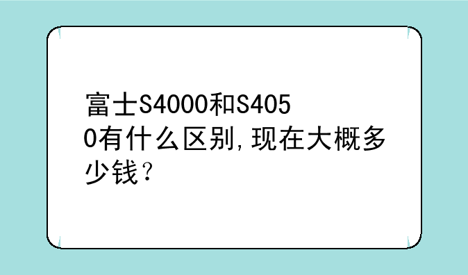 富士S4000和S4050有什么区别,现在大概多少钱？