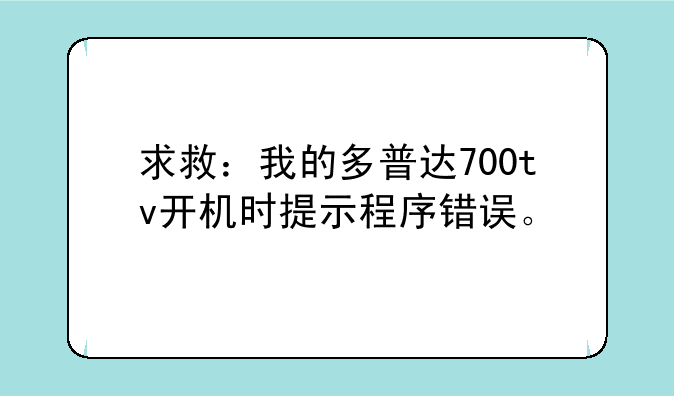 求救：我的多普达700tv开机时提示程序错误。