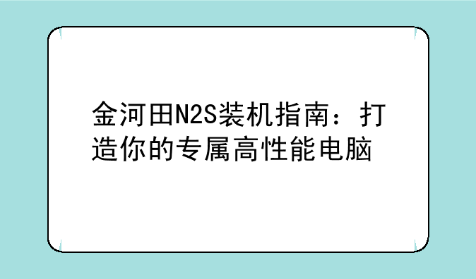 金河田N2S装机指南：打造你的专属高性能电脑