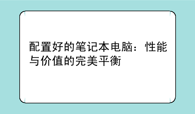 配置好的笔记本电脑：性能与价值的完美平衡