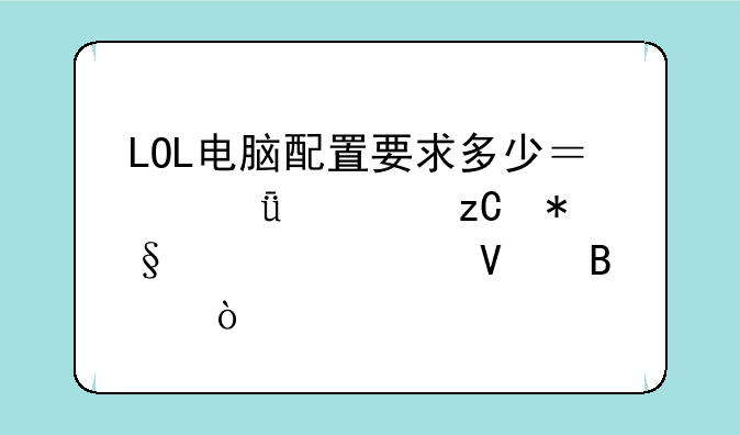 LOL电脑配置要求多少？深度解析助你流畅吃鸡！