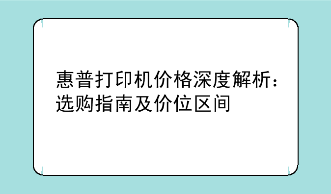 惠普打印机价格深度解析：选购指南及价位区间