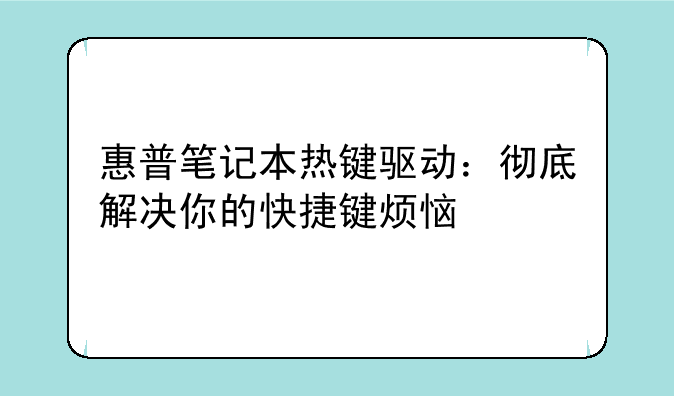 惠普笔记本热键驱动：彻底解决你的快捷键烦恼