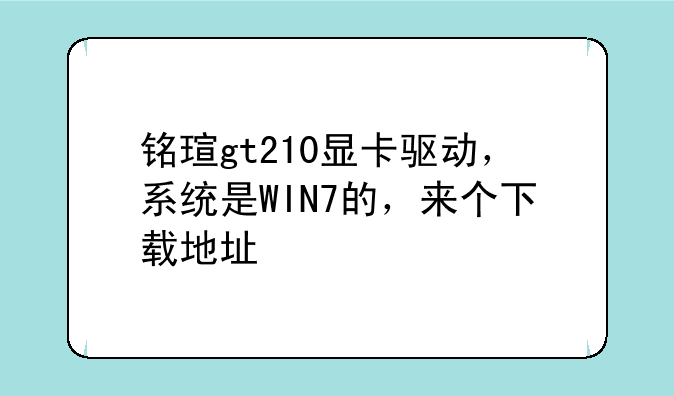 铭瑄gt210显卡驱动，系统是WIN7的，来个下载地址