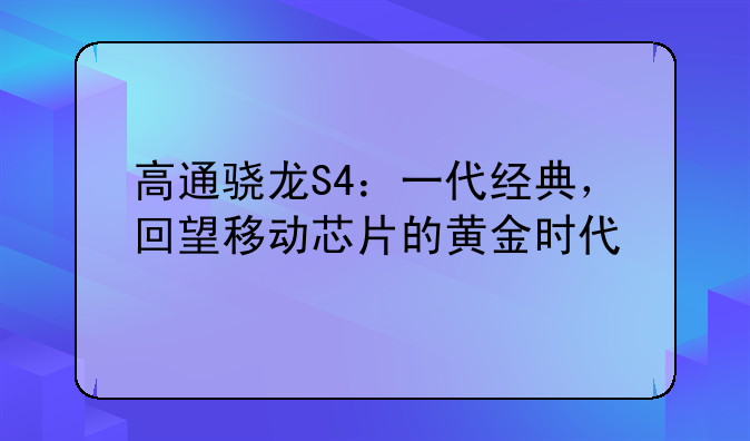 高通骁龙S4：一代经典，回望移动芯片的黄金时代