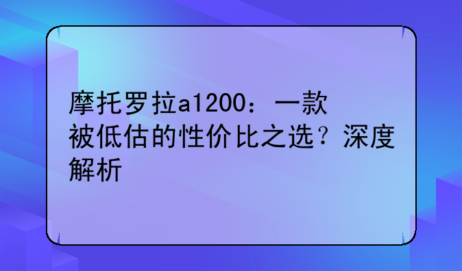 摩托罗拉a1200：一款被低估的性价比之选？深度解析