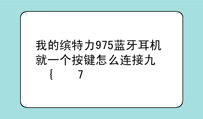 我的缤特力975蓝牙耳机就一个按键怎么连接也连不上