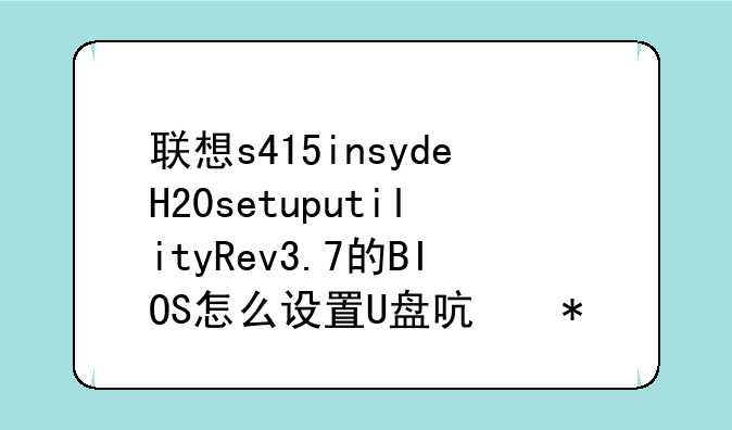 联想s415insydeH20setuputilityRev3.7的BIOS怎么设置U盘启动？
