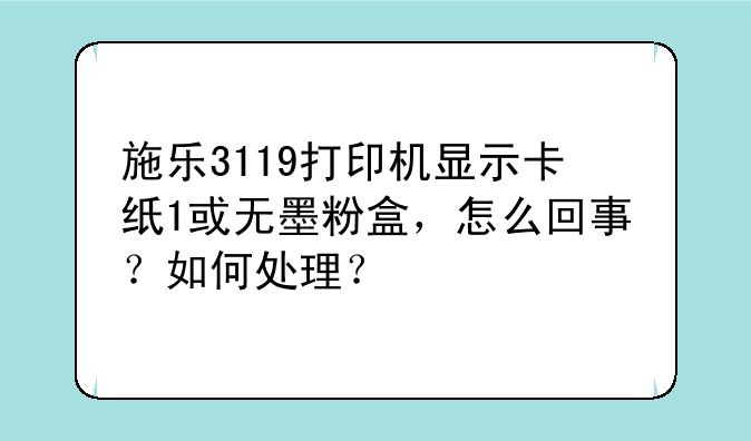 施乐3119打印机显示卡纸1或无墨粉盒，怎么回事？如何处理？