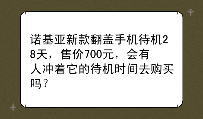 诺基亚新款翻盖手机待机28天，售价700元，会有人冲着它的待机时间去购买吗？
