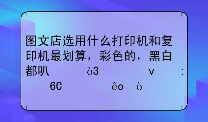 图文店选用什么打印机和复印机最划算，彩色的，黑白都可以，谁来推荐一些？