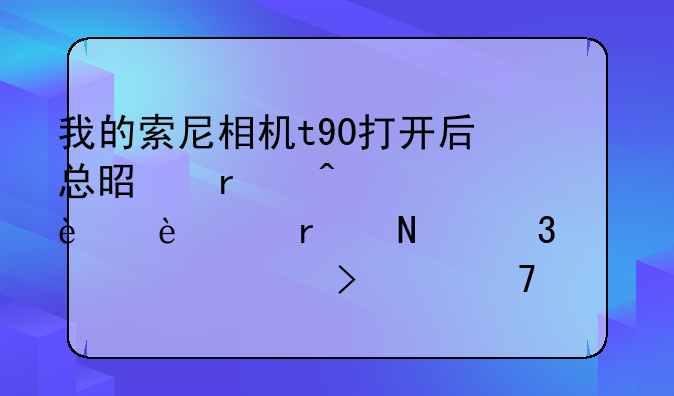 我的索尼相机t90打开后总是在闪一个E:91:01,在哪里设置可以不让它闪的