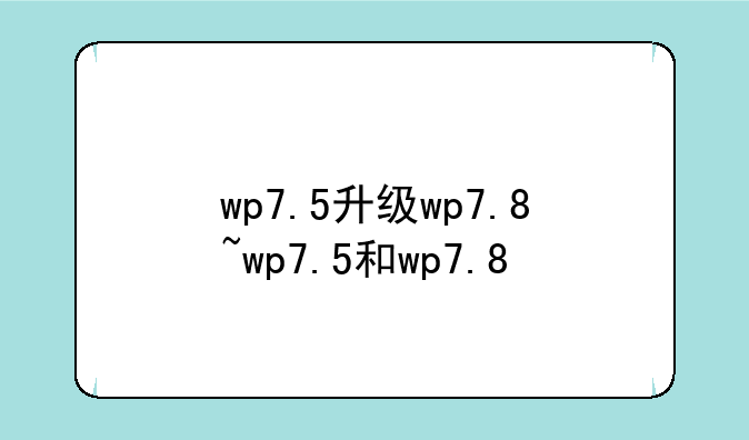 wp7.5升级wp7.8~wp7.5和wp7.8