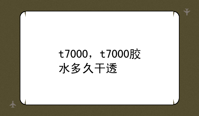 t7000，t7000胶水多久干透