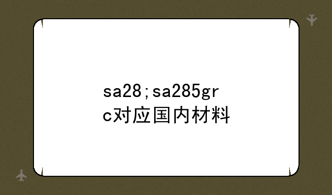 sa28;sa285grc对应国内材料