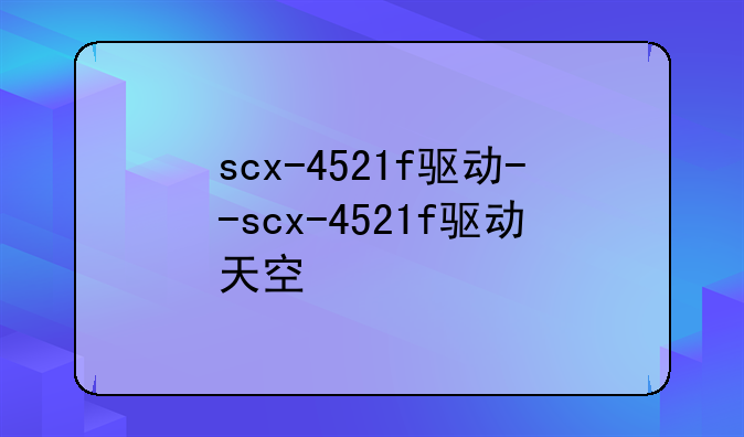 scx-4521f驱动--scx-4521f驱动天空