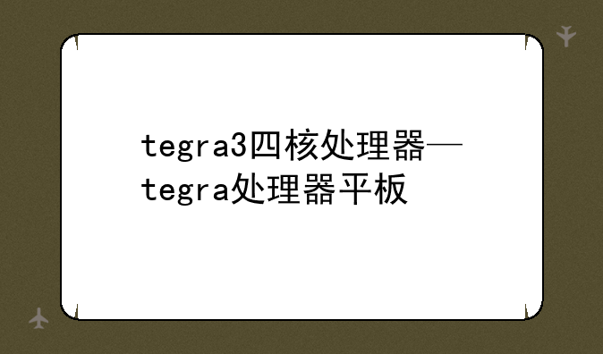 tegra3四核处理器—tegra处理器平板