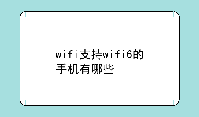 wifi支持wifi6的手机有哪些