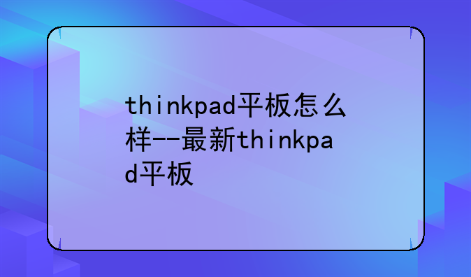 thinkpad平板怎么样--最新thinkpad平板