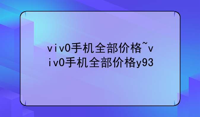 viv0手机全部价格~viv0手机全部价格y93