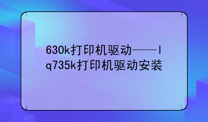 630k打印机驱动——lq735k打印机驱动安装