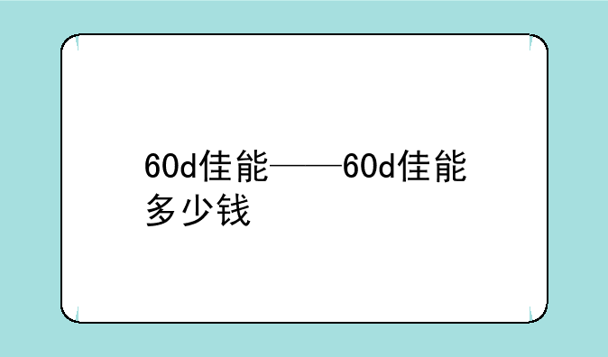 60d佳能——60d佳能多少钱