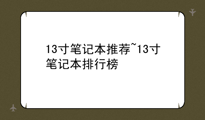 13寸笔记本推荐~13寸笔记本排行榜