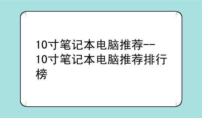 10寸笔记本电脑推荐--10寸笔记本电脑推荐排行榜