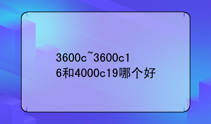 3600c~3600c16和4000c19哪个好