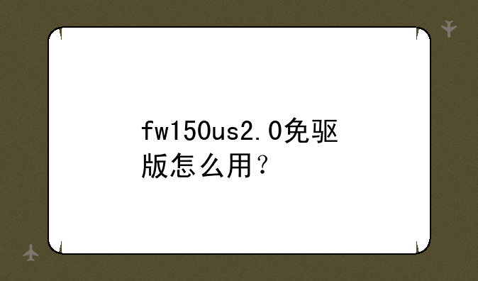 fw150us2.0免驱版怎么用？