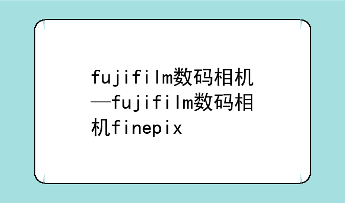 fujifilm数码相机—fujifilm数码相机finepix