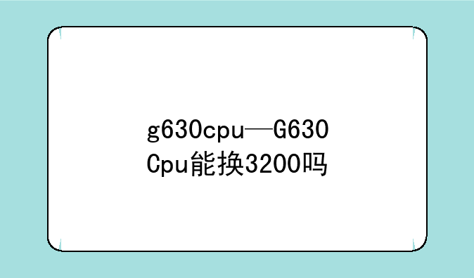 g630cpu—G630Cpu能换3200吗
