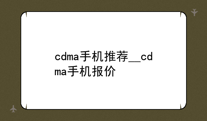 cdma手机推荐__cdma手机报价