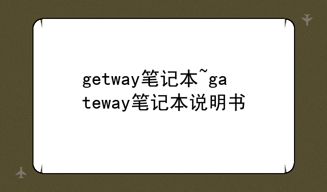 getway笔记本~gateway笔记本说明书