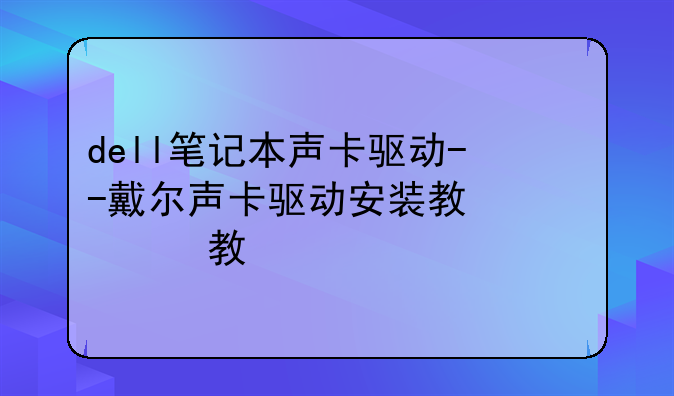dell笔记本声卡驱动--戴尔声卡驱动安装教程