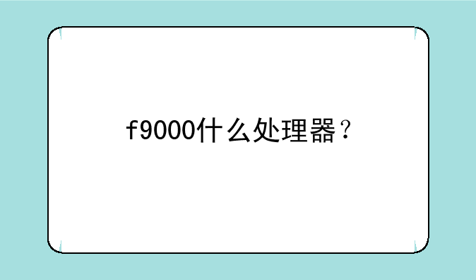 f9000什么处理器？