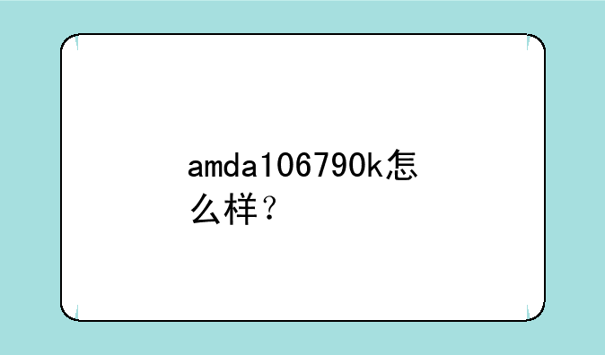 amda106790k怎么样？