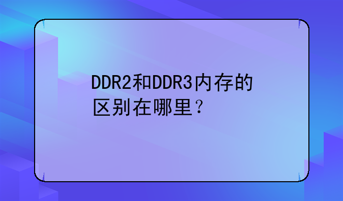 DDR2和DDR3内存的区别在哪里？