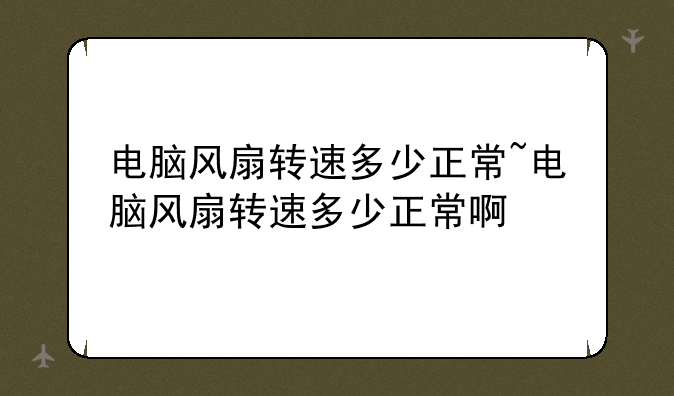 电脑风扇转速多少正常~电脑风扇转速多少正常啊