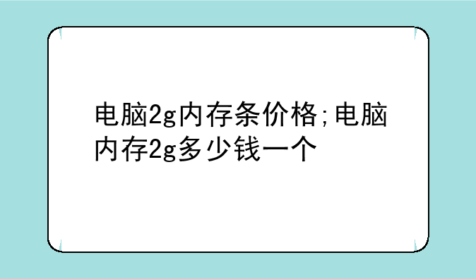 电脑2g内存条价格;电脑内存2g多少钱一个