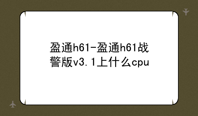 盈通h61-盈通h61战警版v3.1上什么cpu
