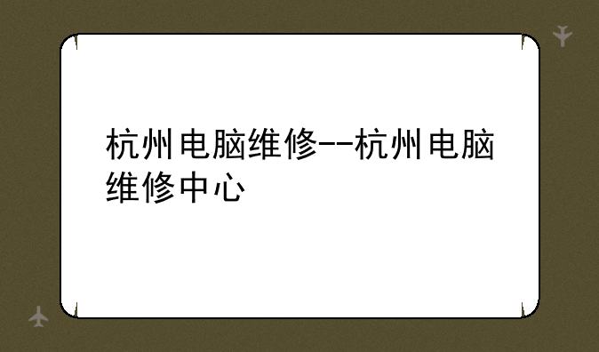 杭州电脑维修--杭州电脑维修中心