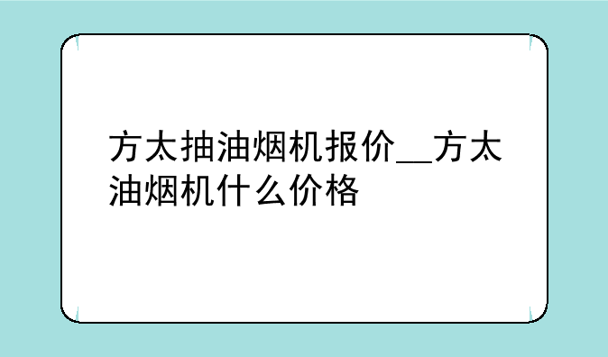 方太抽油烟机报价__方太油烟机什么价格