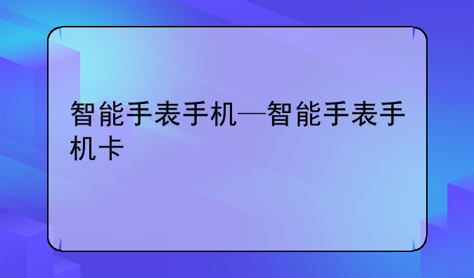 智能手表手机—智能手表手机卡